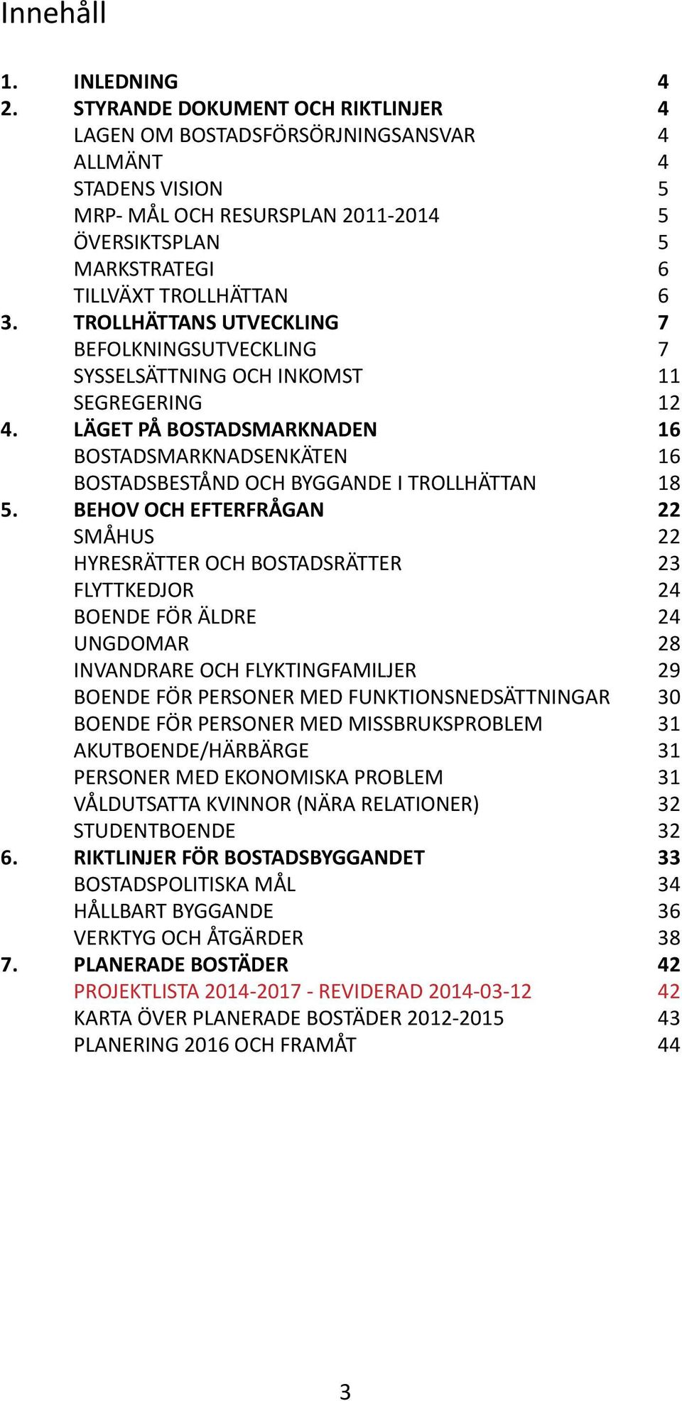 TROLLHÄTTANS UTVECKLING 7 BEFOLKNINGSUTVECKLING 7 SYSSELSÄTTNING OCH INKOMST 11 SEGREGERING 12 4. LÄGET PÅ BOSTADSMARKNADEN 16 BOSTADSMARKNADSENKÄTEN 16 BOSTADSBESTÅND OCH BYGGANDE I TROLLHÄTTAN 18 5.