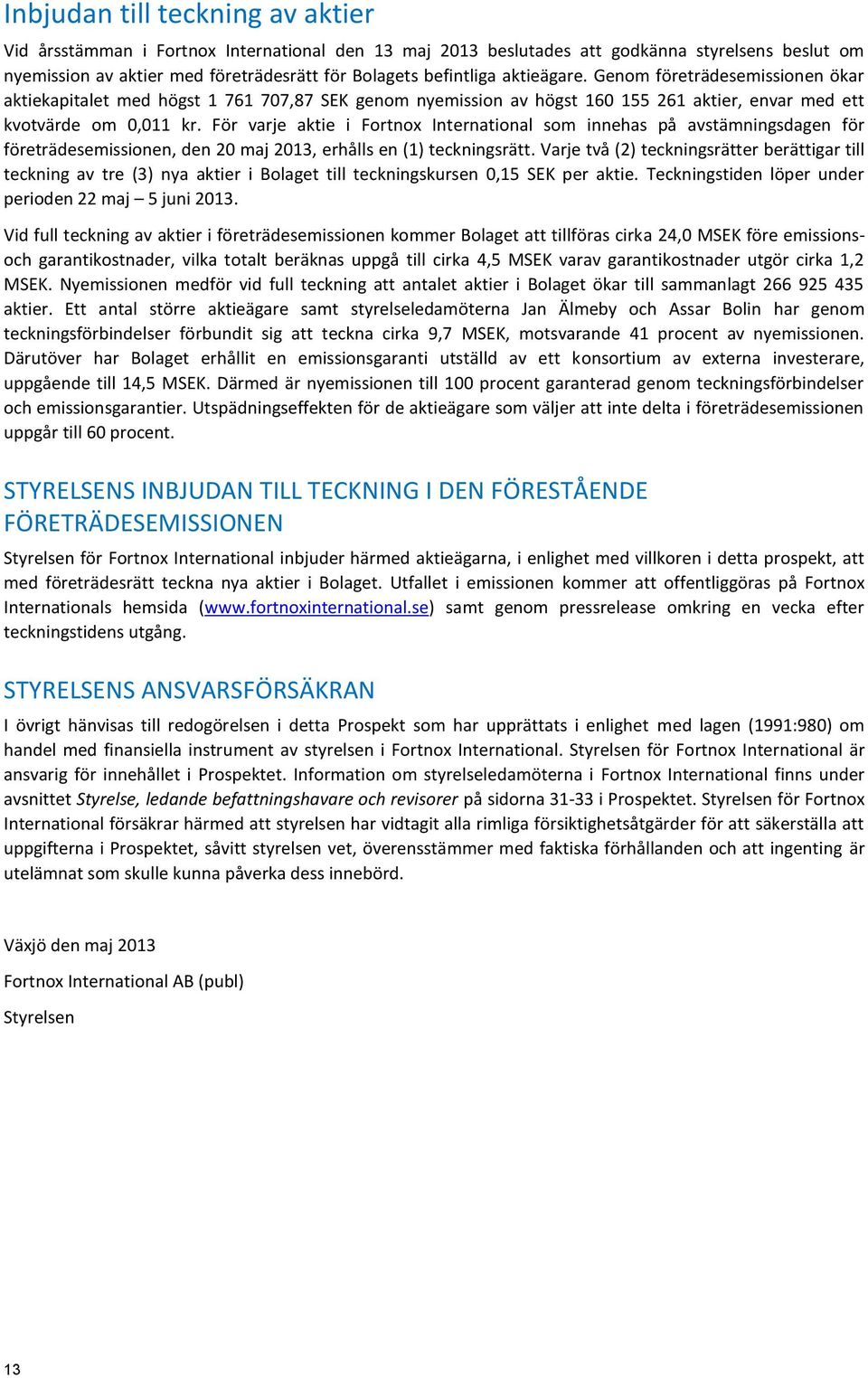 För varje aktie i Fortnox International som innehas på avstämningsdagen för företrädesemissionen, den 20 maj 2013, erhålls en (1) teckningsrätt.