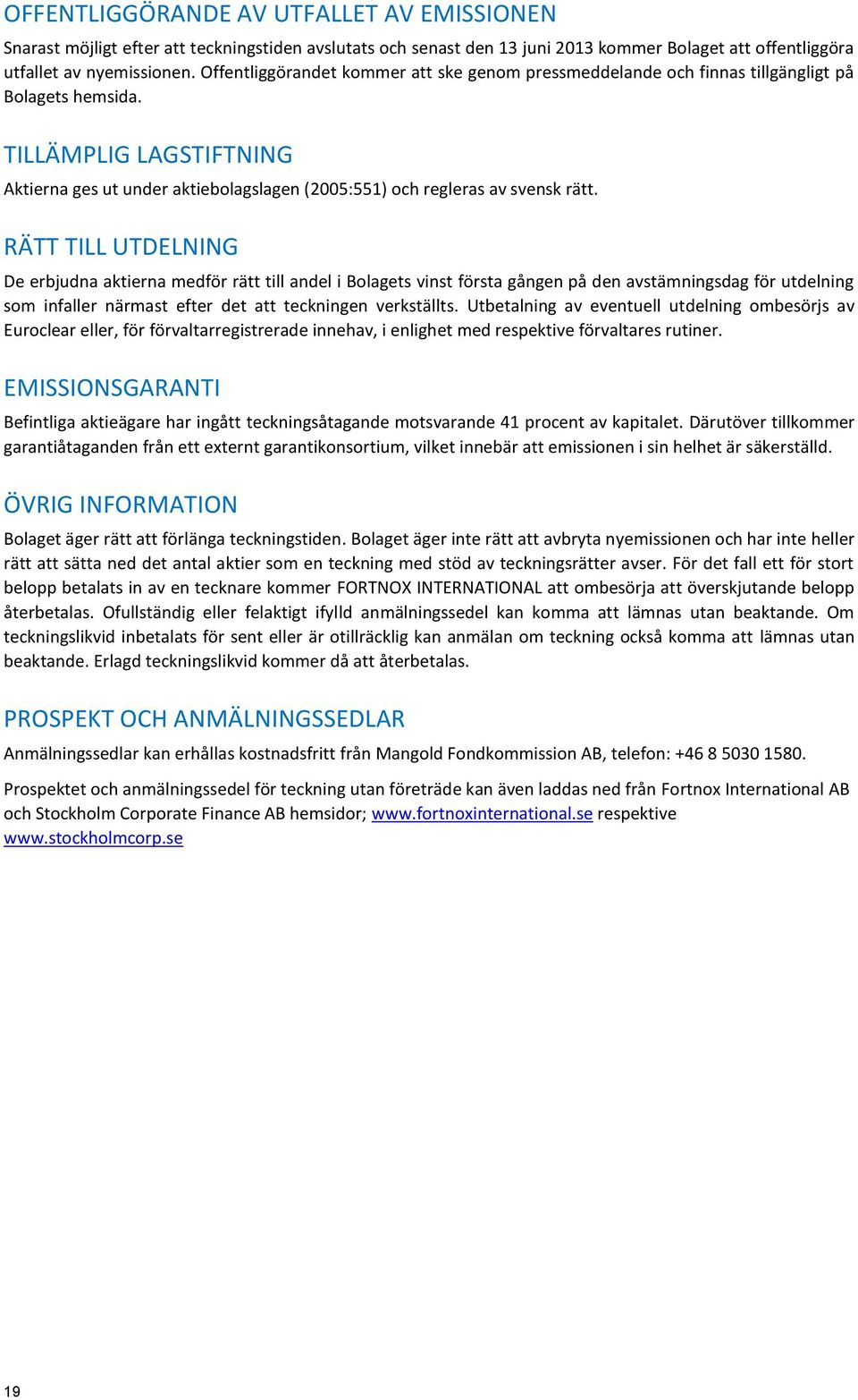 TILLÄMPLIG LAGSTIFTNING Aktierna ges ut under aktiebolagslagen (2005:551) och regleras av svensk rätt.
