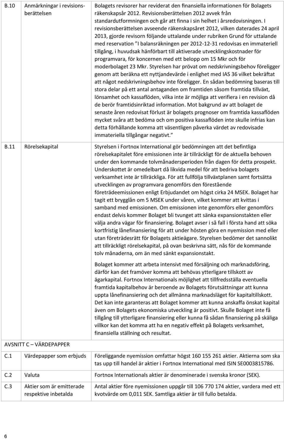 I revisionsberättelsen avseende räkenskapsåret 2012, vilken daterades 24 april 2013, gjorde revisorn följande uttalande under rubriken Grund för uttalande med reservation I balansräkningen per