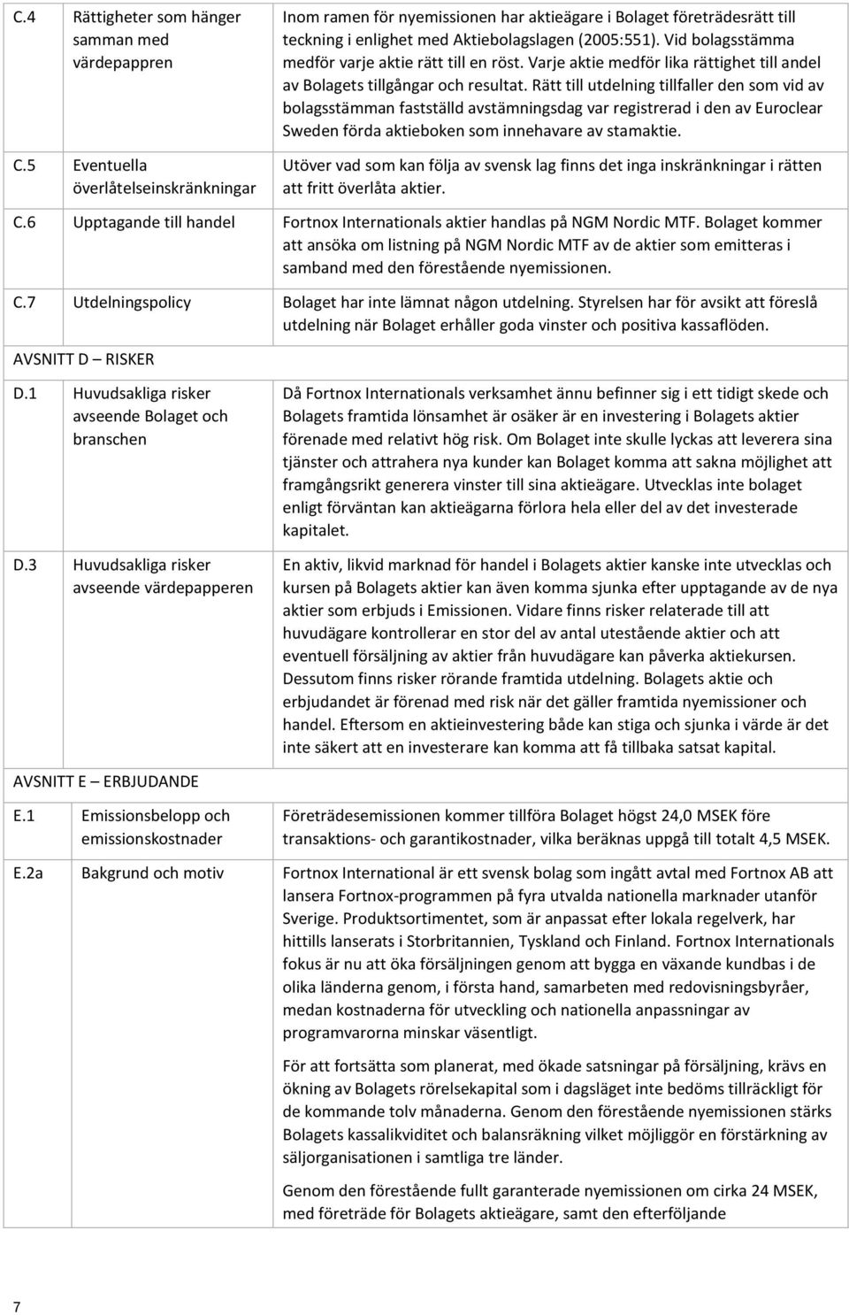 Vid bolagsstämma medför varje aktie rätt till en röst. Varje aktie medför lika rättighet till andel av Bolagets tillgångar och resultat.