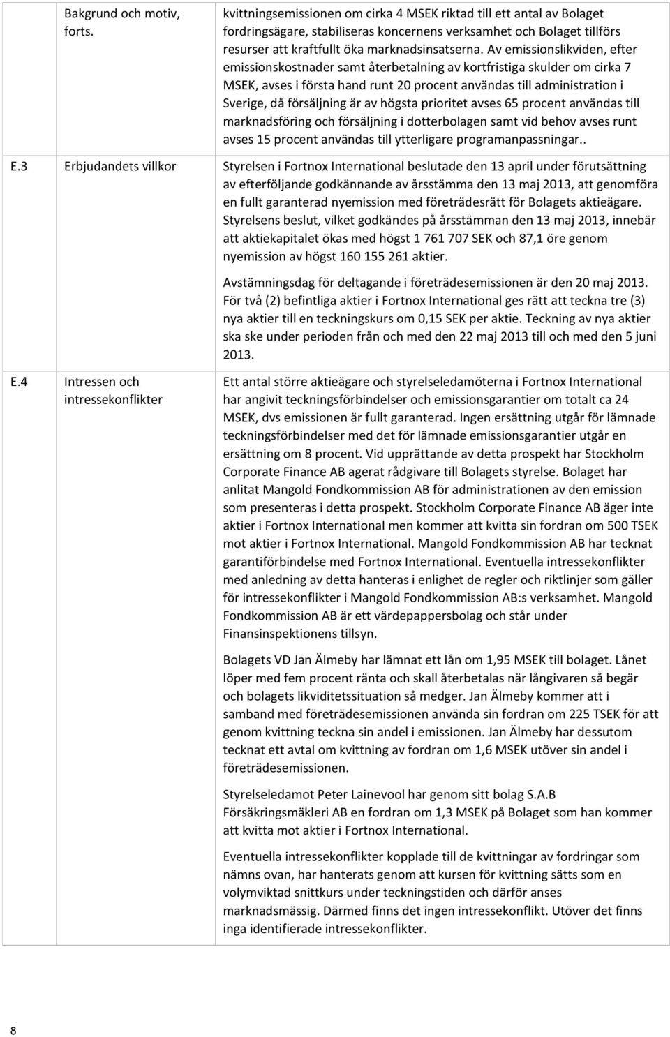 Av emissionslikviden, efter emissionskostnader samt återbetalning av kortfristiga skulder om cirka 7 MSEK, avses i första hand runt 20 procent användas till administration i Sverige, då försäljning