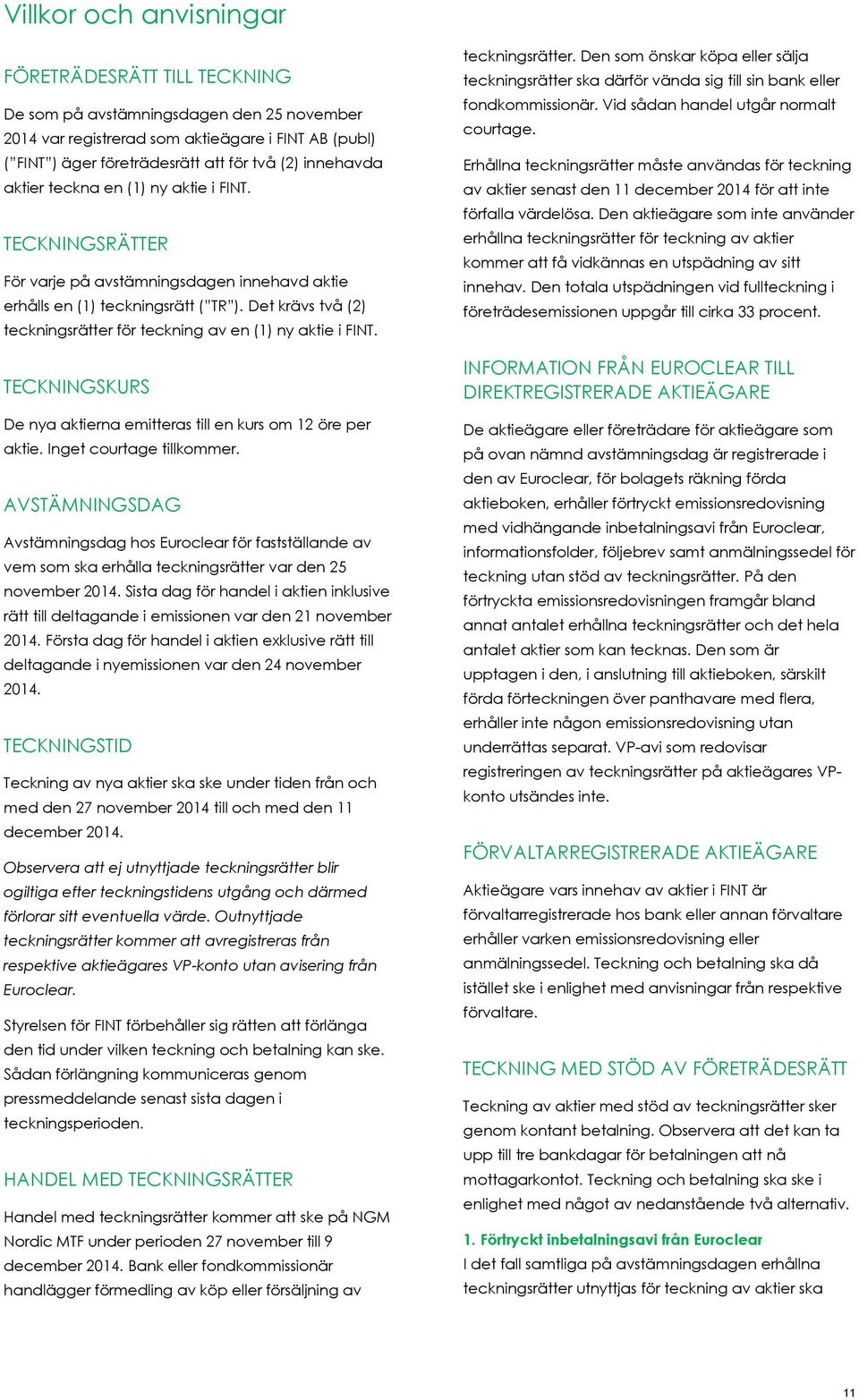 Det krävs två (2) teckningsrätter för teckning av en (1) ny aktie i FINT. TECKNINGSKURS De nya aktierna emitteras till en kurs om 12 öre per aktie. Inget courtage tillkommer.