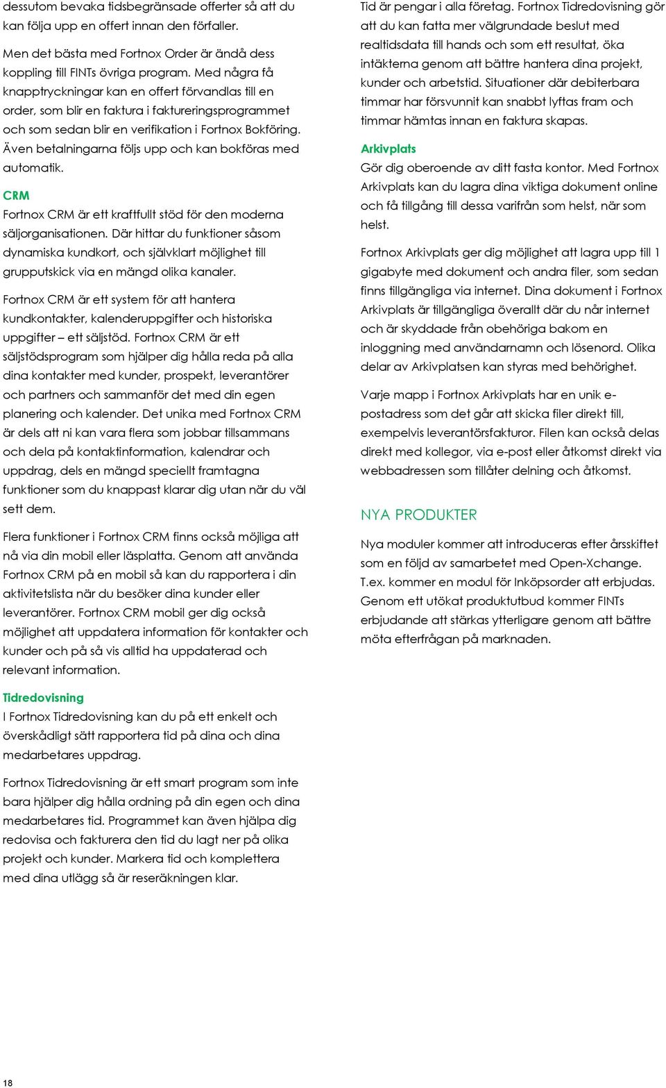 Även betalningarna följs upp och kan bokföras med automatik. CRM Fortnox CRM är ett kraftfullt stöd för den moderna säljorganisationen.
