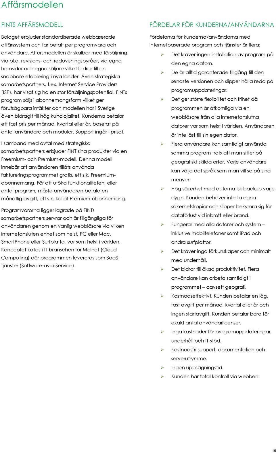 FINTs program säljs i abonnemangsform vilket ger förutsägbara intäkter och modellen har i Sverige även bidragit till hög kundlojalitet.