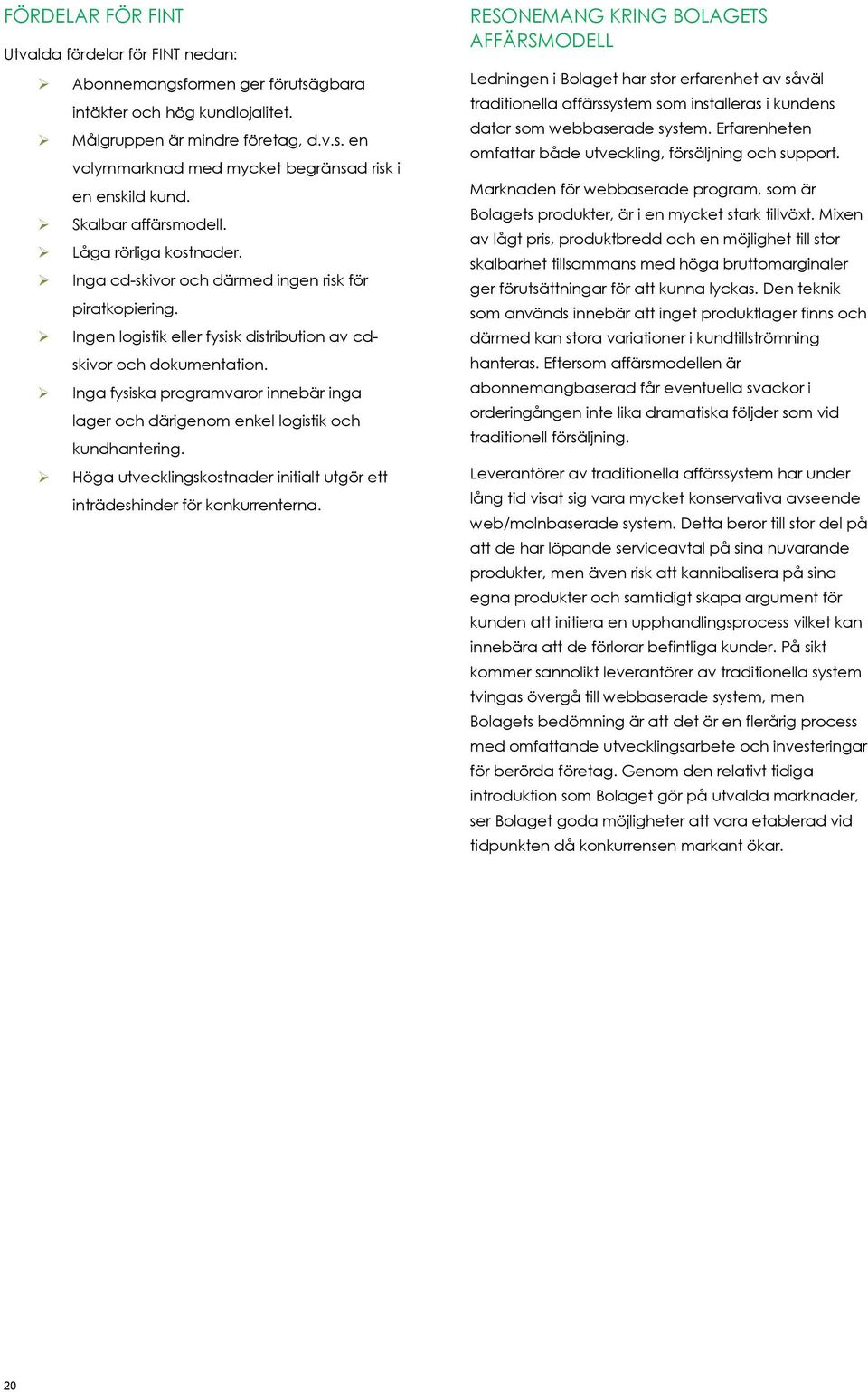 Inga fysiska programvaror innebär inga lager och därigenom enkel logistik och kundhantering. Höga utvecklingskostnader initialt utgör ett inträdeshinder för konkurrenterna.