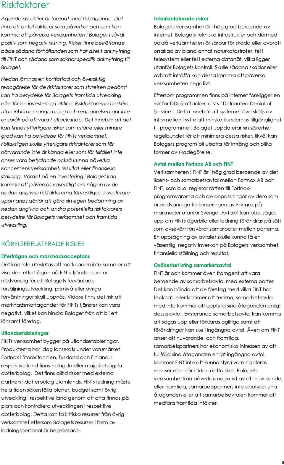 Nedan lämnas en kortfattad och översiktlig redogörelse för de riskfaktorer som styrelsen bedömt kan ha betydelse för Bolagets framtida utveckling eller för en investering i aktien.