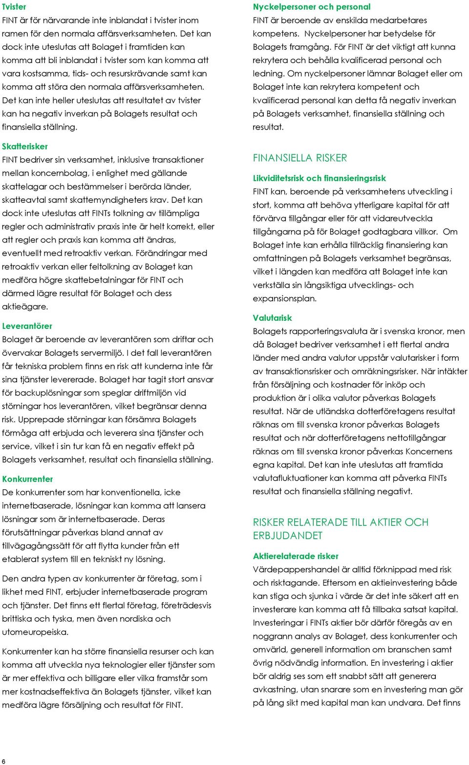 affärsverksamheten. Det kan inte heller uteslutas att resultatet av tvister kan ha negativ inverkan på Bolagets resultat och finansiella ställning.