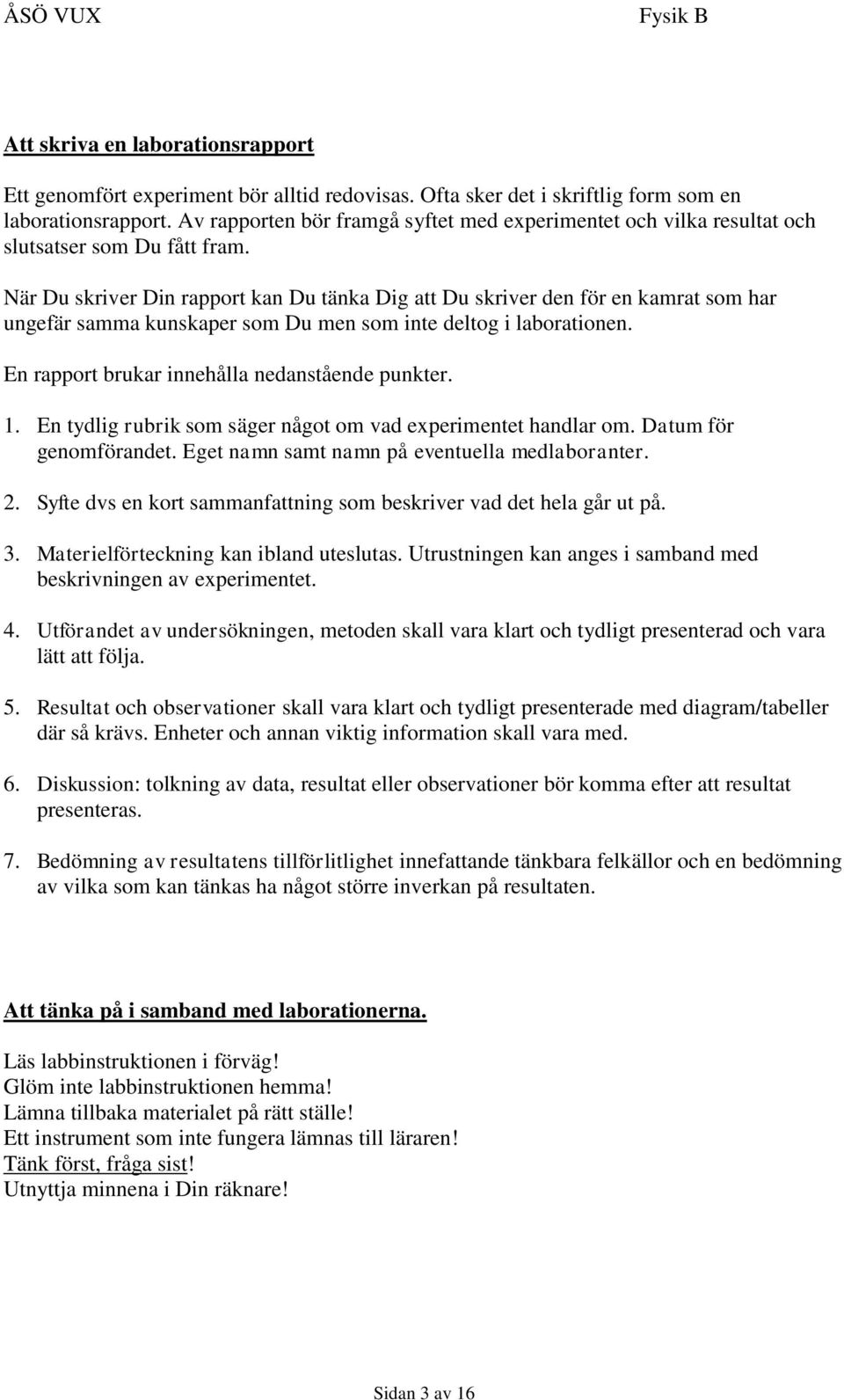 När Du skriver Din rapport kan Du tänka Dig att Du skriver den för en kamrat som har ungefär samma kunskaper som Du men som inte deltog i laborationen.