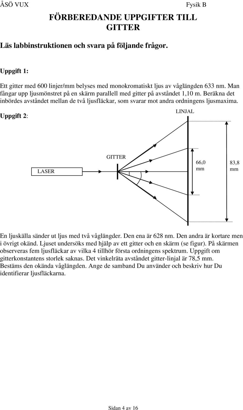 Uppgift 2: LINJAL LASER GITTER 66,0 mm 83,8 mm En ljuskälla sänder ut ljus med två våglängder. Den ena är 628 nm. Den andra är kortare men i övrigt okänd.