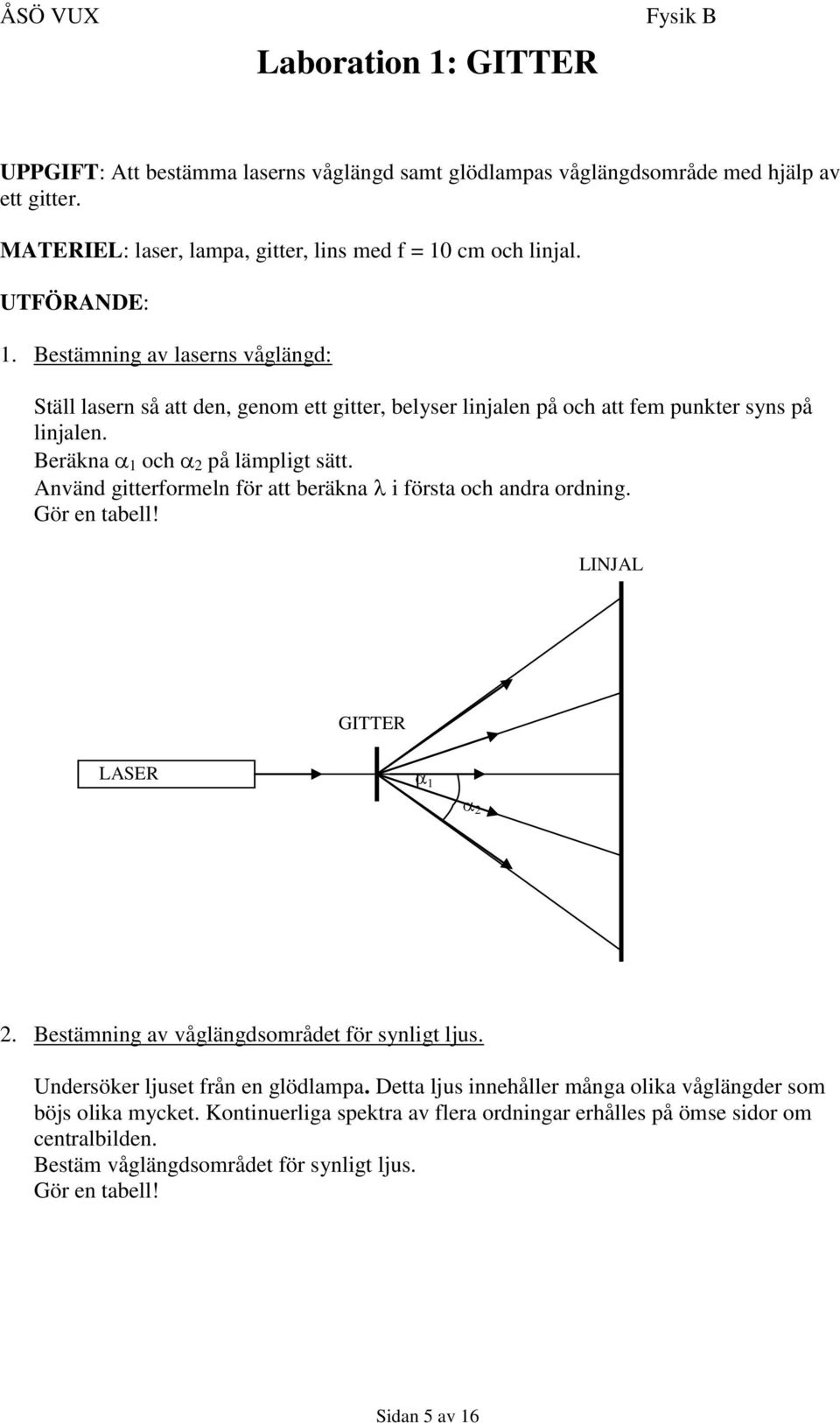 Använd gitterformeln för att beräkna i första och andra ordning. Gör en tabell! LINJAL LASER GITTER 1 2 2. Bestämning av våglängdsområdet för synligt ljus. Undersöker ljuset från en glödlampa.