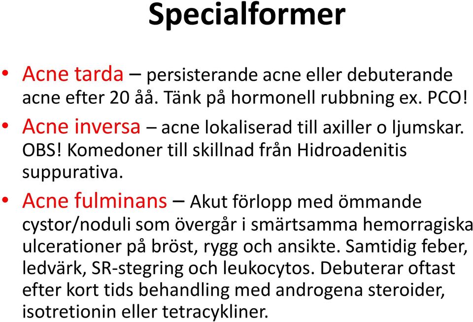 Acne fulminans Akut förlopp med ömmande cystor/noduli som övergår i smärtsamma hemorragiska ulcerationer på bröst, rygg och