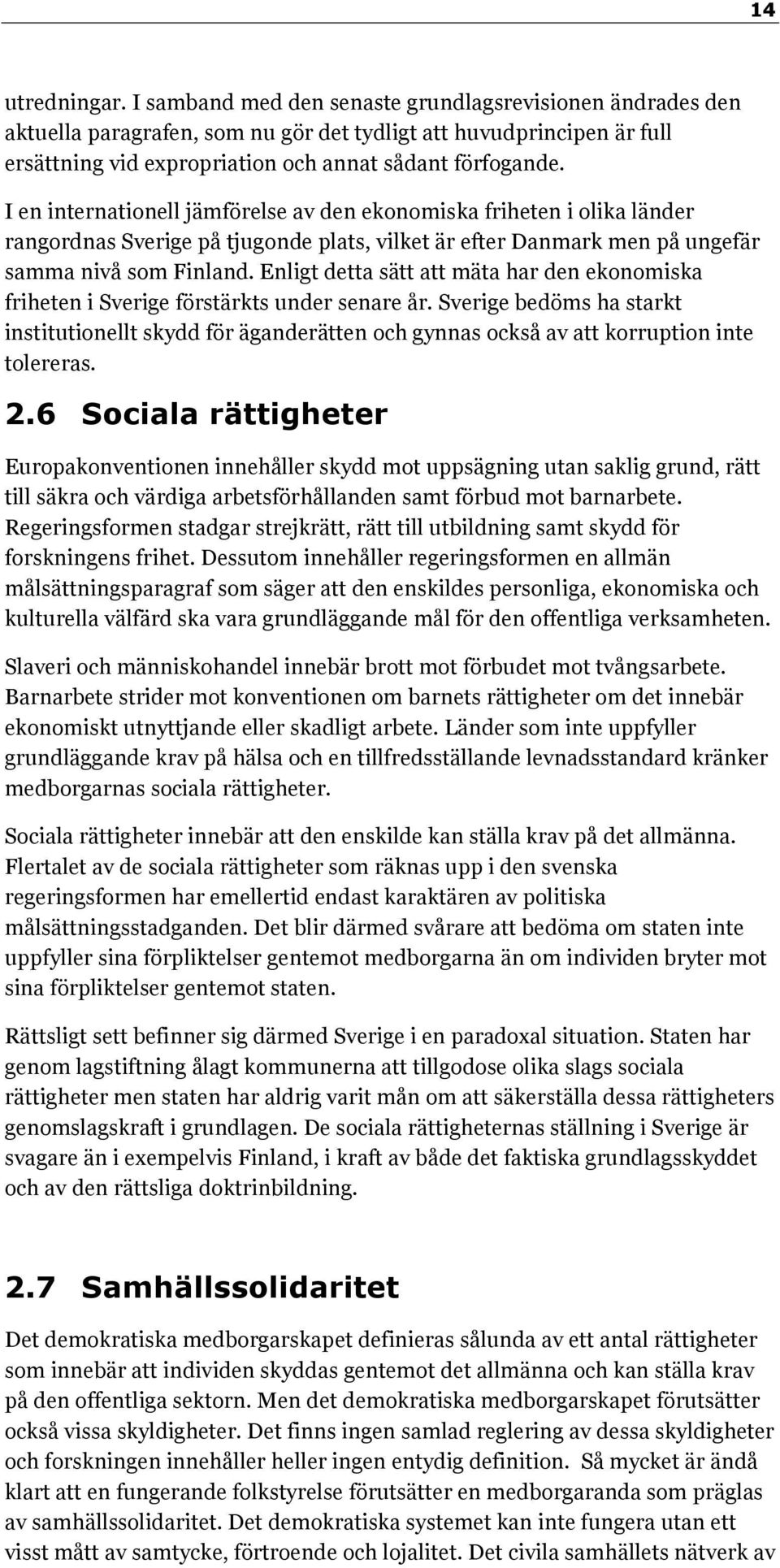 I en internationell jämförelse av den ekonomiska friheten i olika länder rangordnas Sverige på tjugonde plats, vilket är efter Danmark men på ungefär samma nivå som Finland.