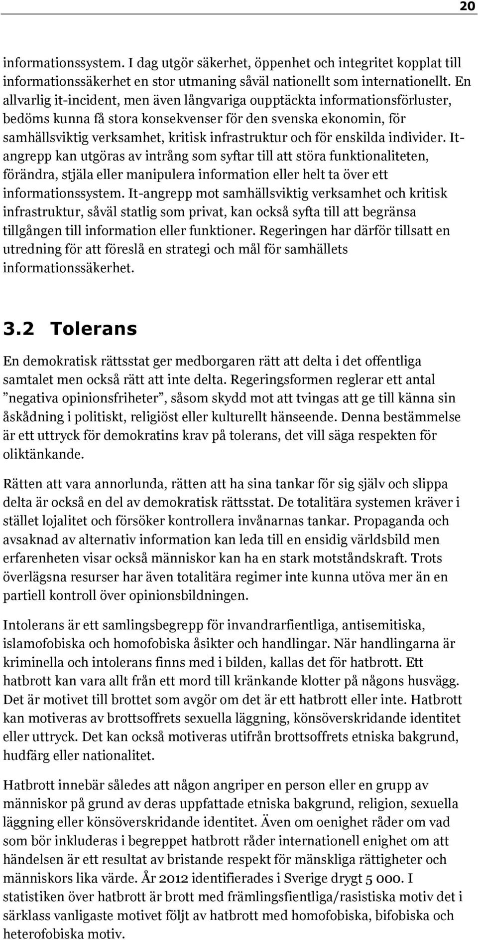 för enskilda individer. Itangrepp kan utgöras av intrång som syftar till att störa funktionaliteten, förändra, stjäla eller manipulera information eller helt ta över ett informationssystem.