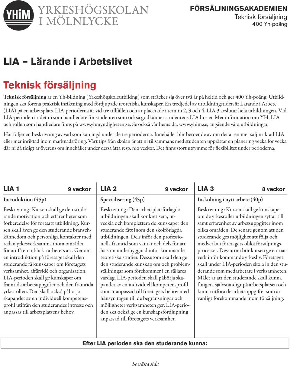 Vid LIA-perioden är det ni som handledare för studenten som också godkänner studentens LIA hos er. Mer information om YH, LIA och rollen som handledare finns på www.yhmyndigheten.se.