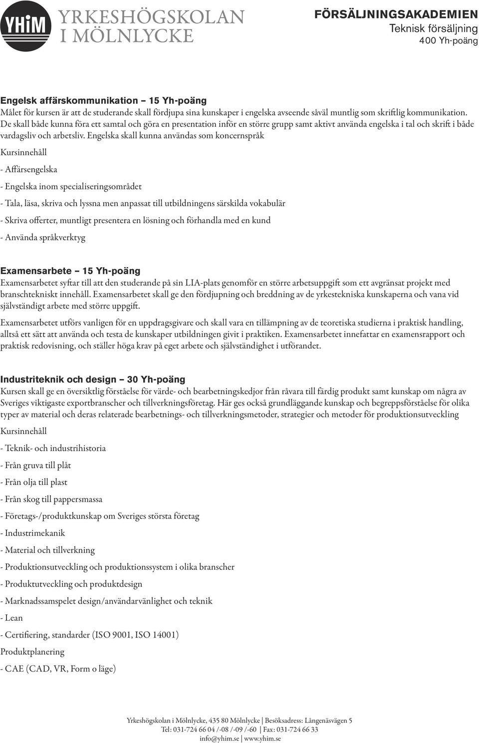 Engelska skall kunna användas som koncernspråk Kursinnehåll - Affärsengelska - Engelska inom specialiseringsområdet - Tala, läsa, skriva och lyssna men anpassat till utbildningens särskilda vokabulär