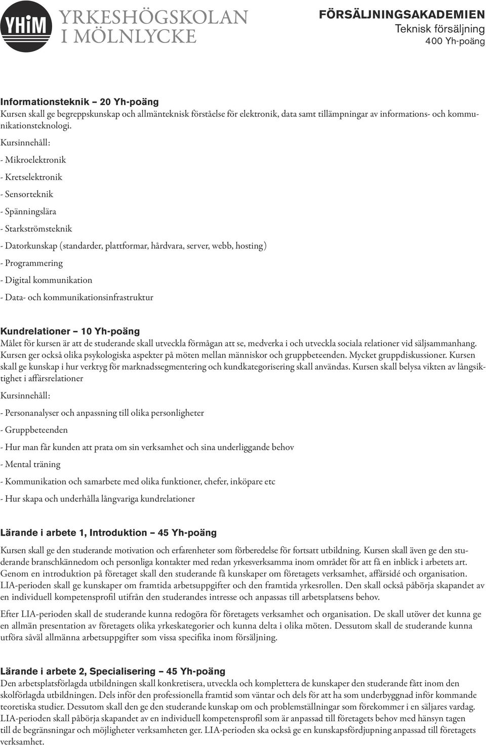 kommunikation - Data- och kommunikationsinfrastruktur Kundrelationer 10 Yh-poäng Målet för kursen är att de studerande skall utveckla förmågan att se, medverka i och utveckla sociala relationer vid