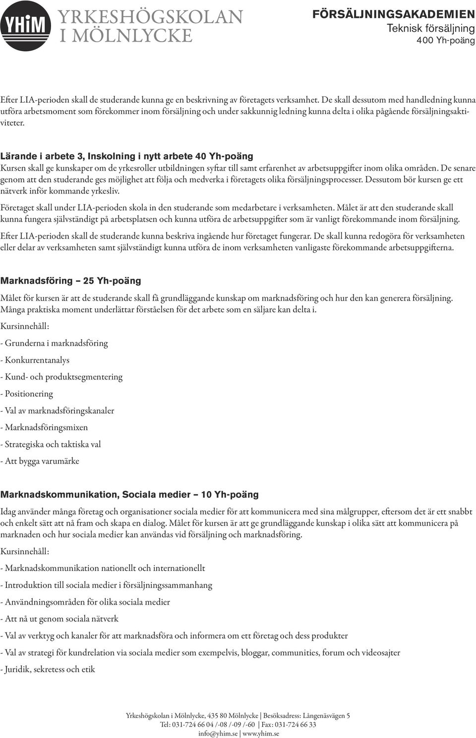 Lärande i arbete 3, Inskolning i nytt arbete 40 Yh-poäng Kursen skall ge kunskaper om de yrkesroller utbildningen syftar till samt erfarenhet av arbetsuppgifter inom olika områden.
