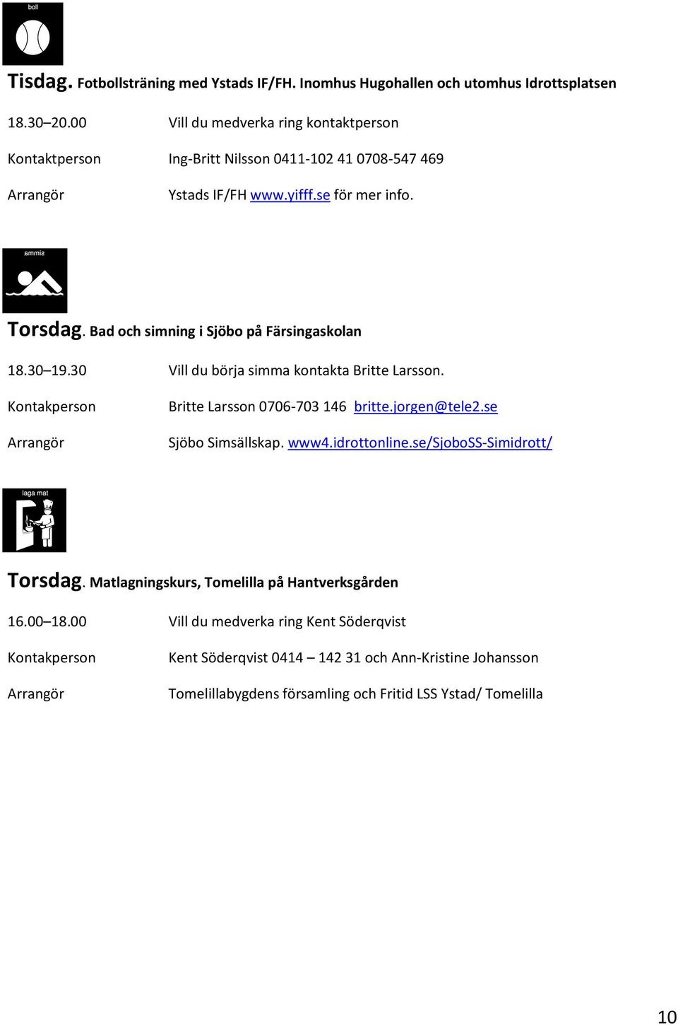 Bad och simning i Sjöbo på Färsingaskolan 18.30 19.30 Vill du börja simma kontakta Britte Larsson. Kontakperson Arrangör Britte Larsson 0706-703 146 britte.jorgen@tele2.