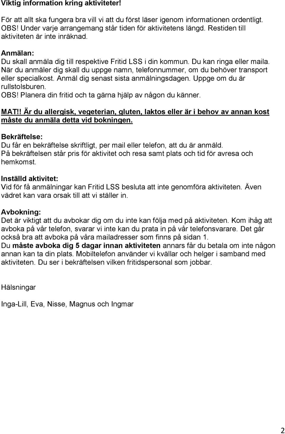 du anmäler dig skall du uppge namn, telefonnummer, om du behöver transport eller specialkost. Anmäl dig senast sista anmälningsdagen. Uppge om du är rullstolsburen. OBS!