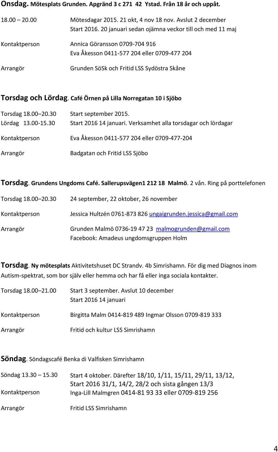 och Lördag. Café Örnen på Lilla Norregatan 10 i Sjöbo Torsdag 18.00 20.30 Lördag 13.00-15.30 Start september 2015. Start 2016 14 januari.