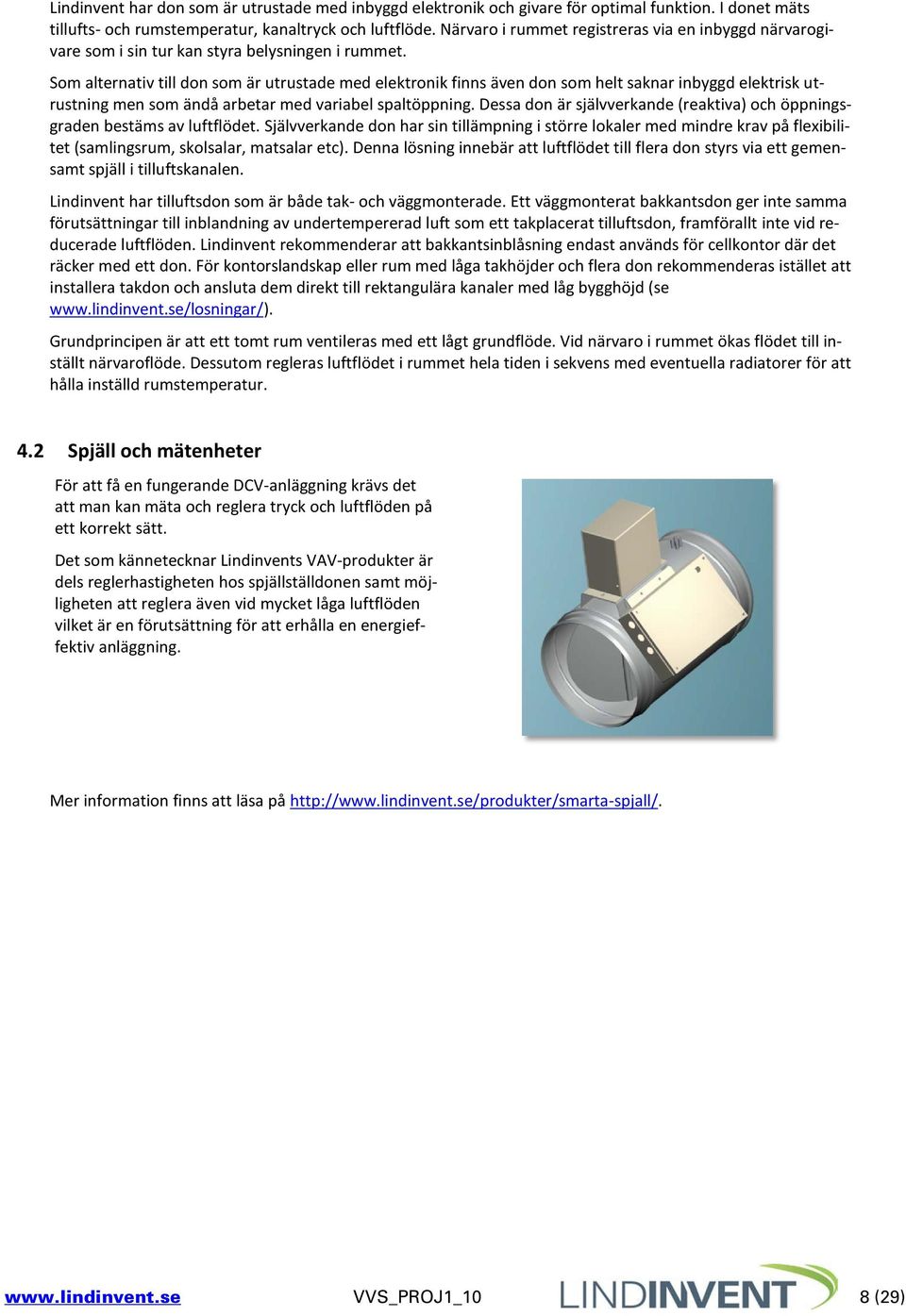 Som alternativ till don som är utrustade med elektronik finns även don som helt saknar inbyggd elektrisk utrustning men som ändå arbetar med variabel spaltöppning.