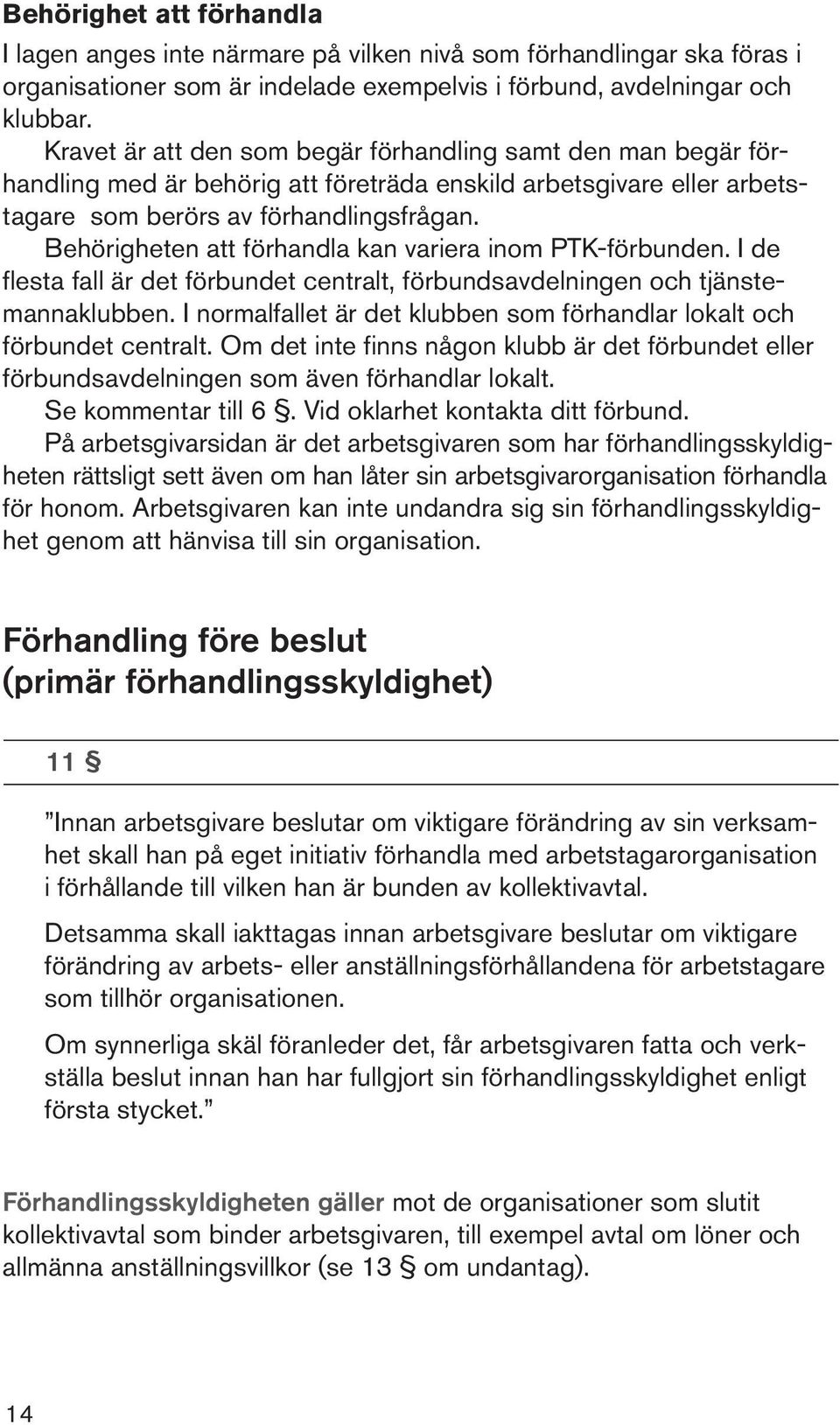 Behörigheten att förhandla kan variera inom PTK-förbunden. I de flesta fall är det förbundet centralt, förbundsavdelningen och tjänstemannaklubben.