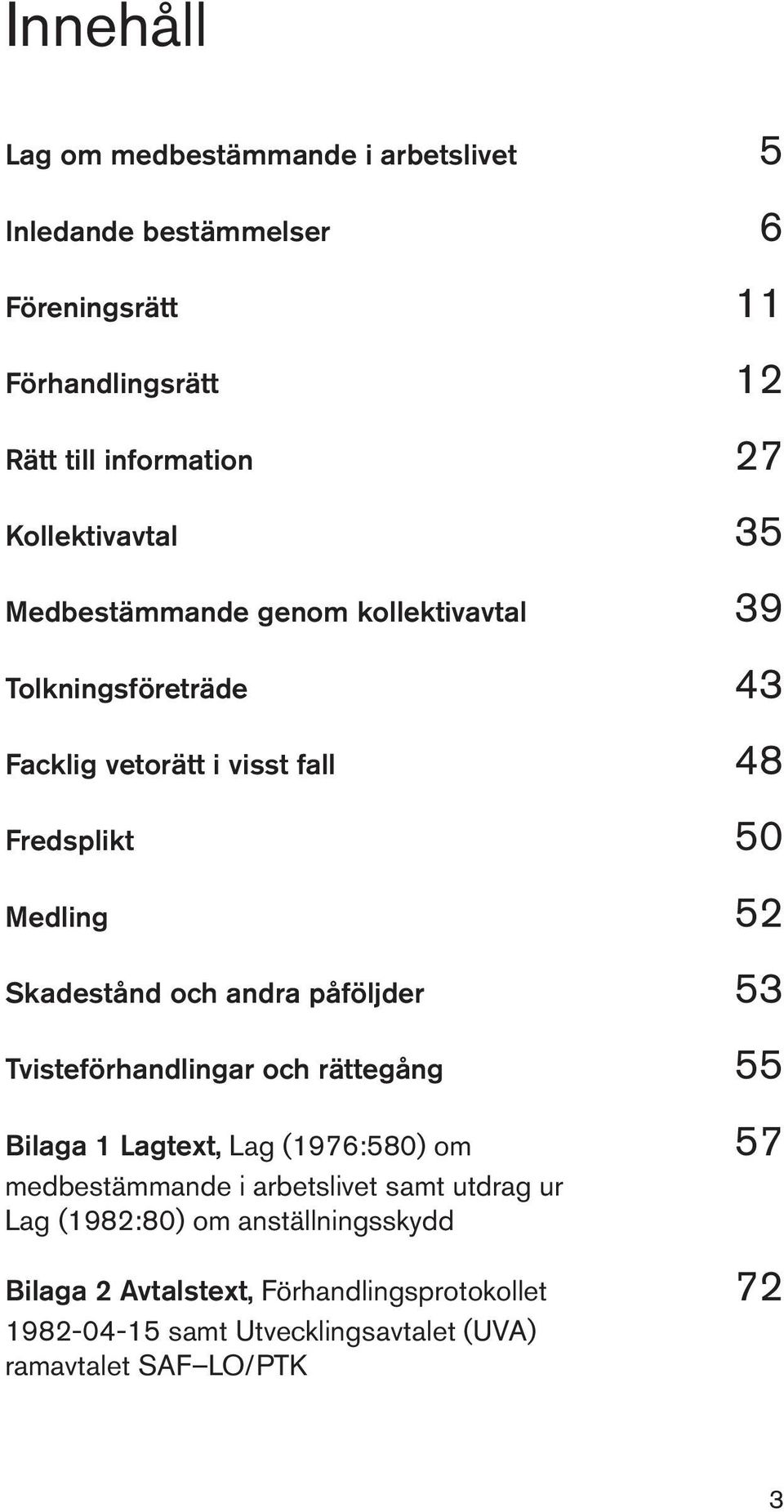 Skadestånd och andra påföljder 53 Tvisteförhandlingar och rättegång 55 Bilaga 1 Lagtext, Lag (1976:580) om 57 medbestämmande i arbetslivet