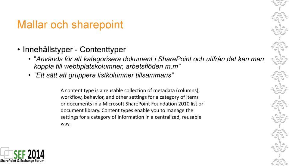 m Ett sätt att gruppera listkolumner tillsammans A content type is a reusable collection of metadata (columns), workflow, behavior,