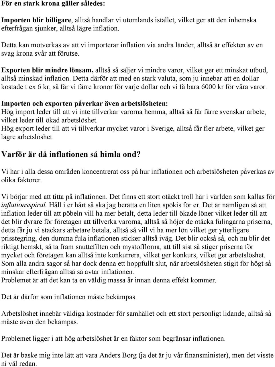 Exporten blir mindre lönsam, alltså så säljer vi mindre varor, vilket ger ett minskat utbud, alltså minskad inflation.