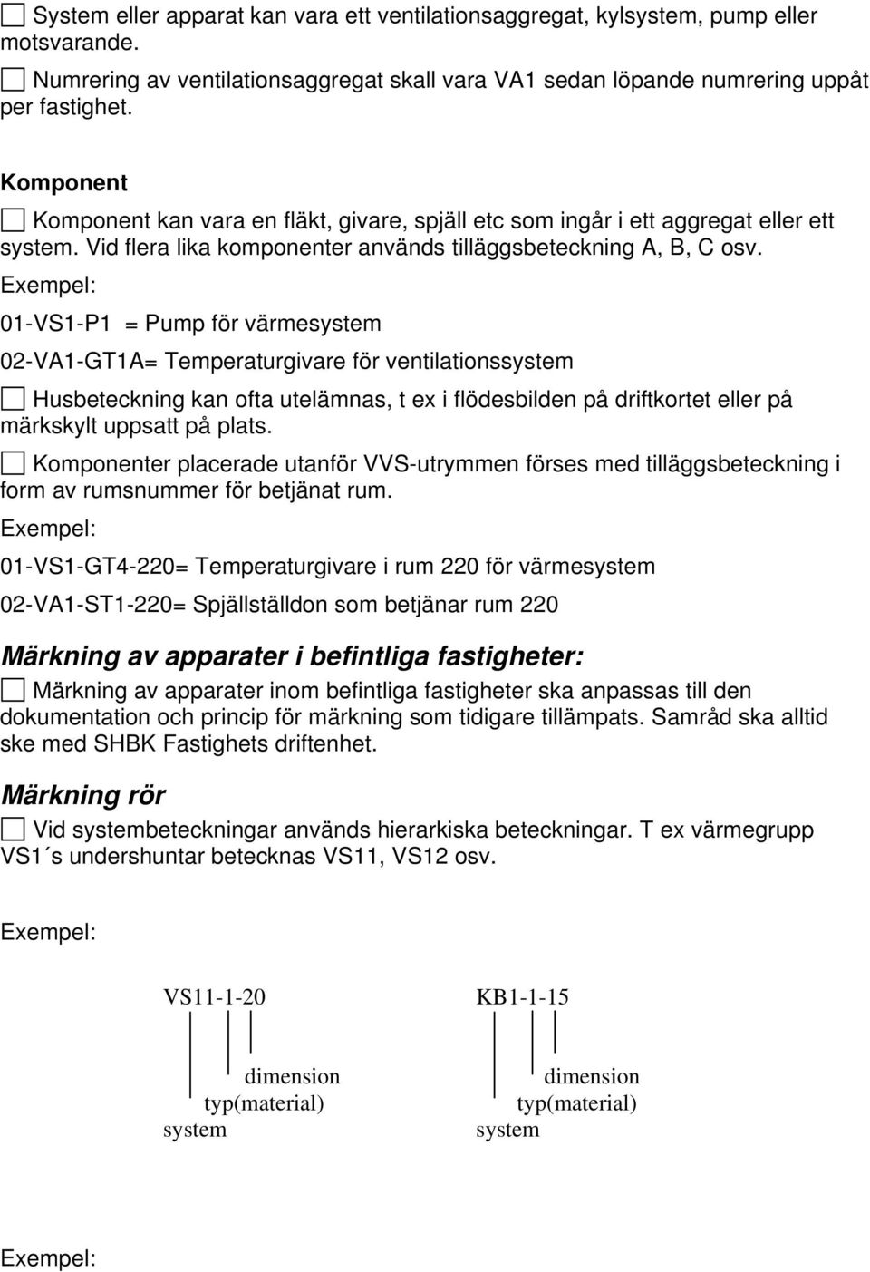 Exempel: 01-VS1-P1 = Pump för värmesystem 02-VA1-GT1A= Temperaturgivare för ventilationssystem Husbeteckning kan ofta utelämnas, t ex i flödesbilden på driftkortet eller på märkskylt uppsatt på plats.