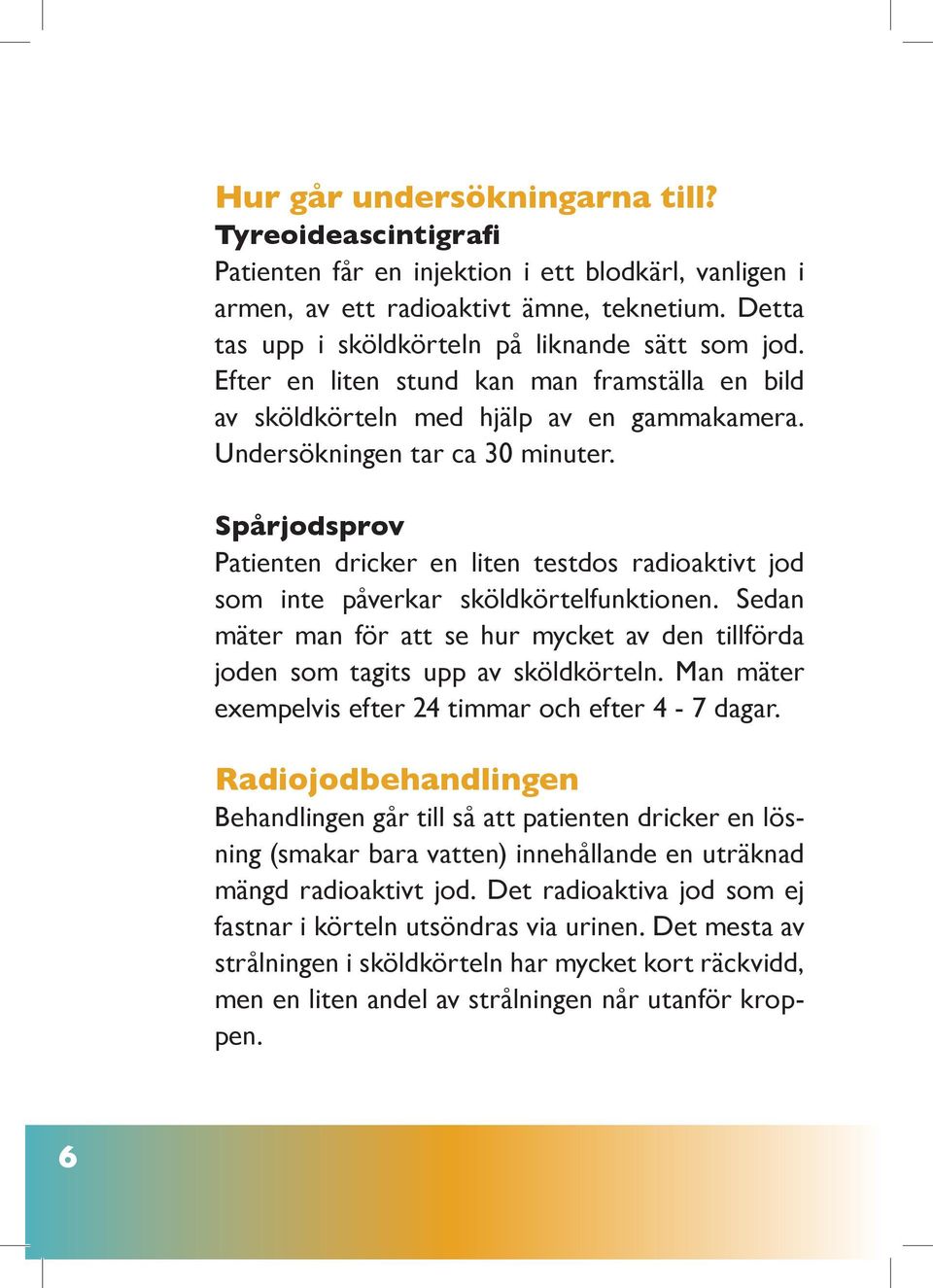 Spårjodsprov Patienten dricker en liten testdos radioaktivt jod som inte påverkar sköldkörtelfunktionen. Sedan mäter man för att se hur mycket av den tillförda joden som tagits upp av sköldkörteln.