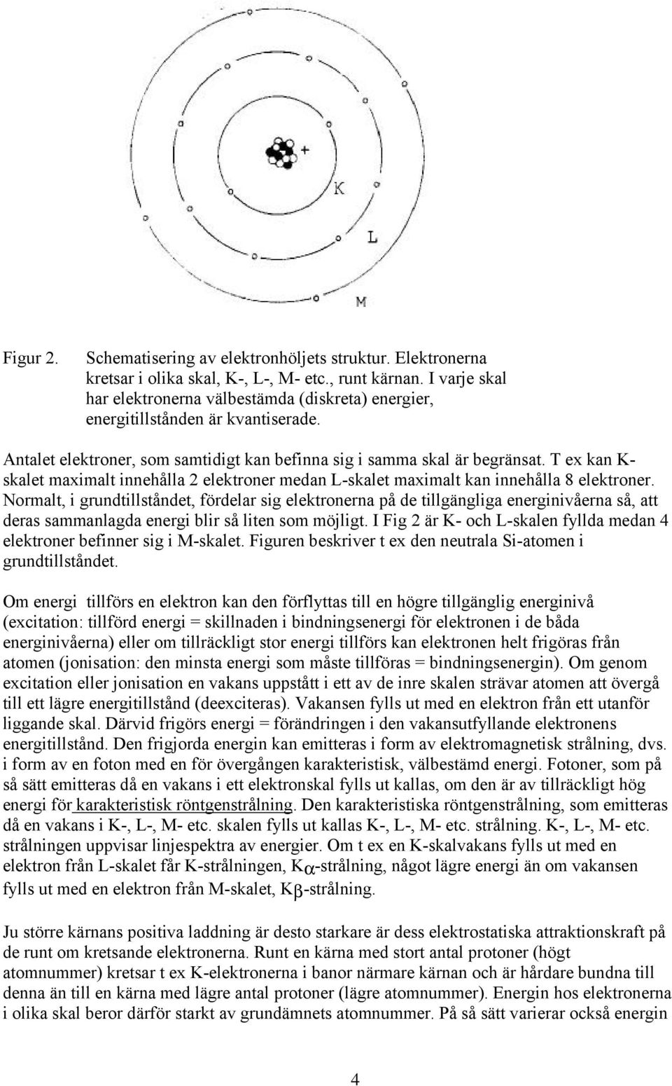 T ex kan K- skalet maximalt innehålla 2 elektroner medan L-skalet maximalt kan innehålla 8 elektroner.