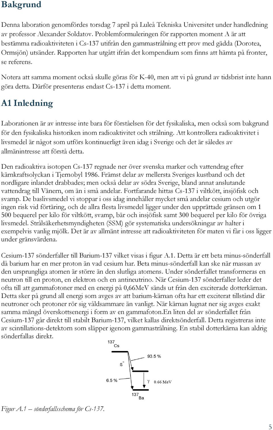 Rapporten har utgått ifrån det kompendium som finns att hämta på fronter, se referens. Notera att samma moment också skulle göras för K-40, men att vi på grund av tidsbrist inte hann göra detta.