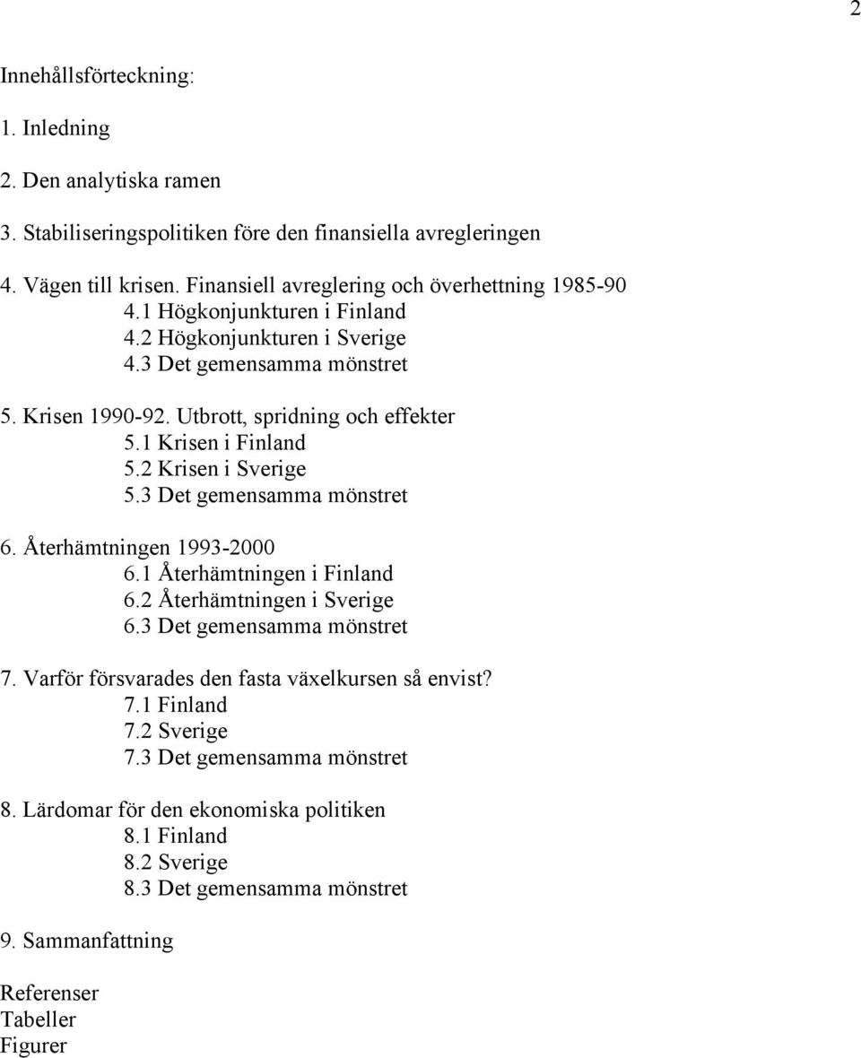 1 Krisen i Finland 5.2 Krisen i Sverige 5.3 Det gemensamma mönstret 6. Återhämtningen 1993-2000 6.1 Återhämtningen i Finland 6.2 Återhämtningen i Sverige 6.3 Det gemensamma mönstret 7.