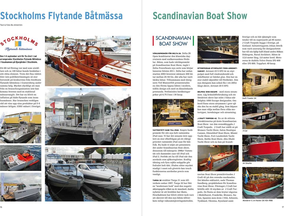 Trots det fina vädret blev inte publikströmningen så stor beroende på konkurrens från SweBoats flytande båtmässa i Gustavsberg under samma helg.