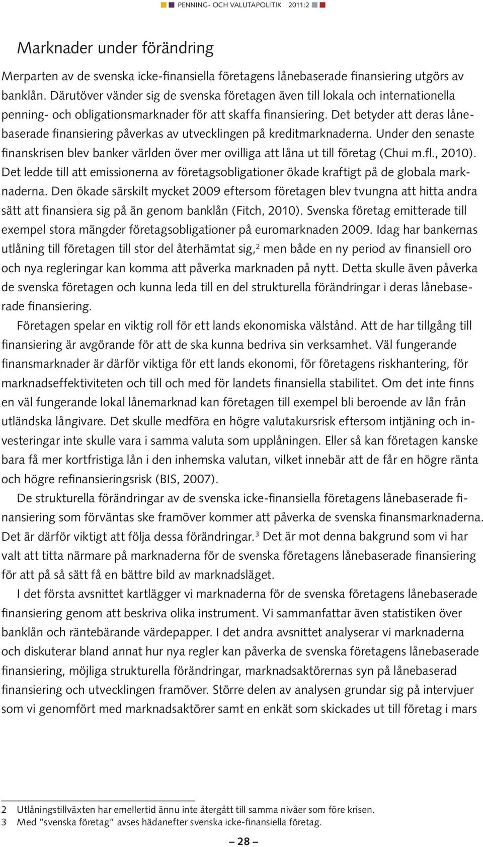 Det betyder att deras lånebaserade finansiering påverkas av utvecklingen på kreditmarknaderna. Under den senaste finanskrisen blev banker världen över mer ovilliga att låna ut till företag (Chui m.fl.