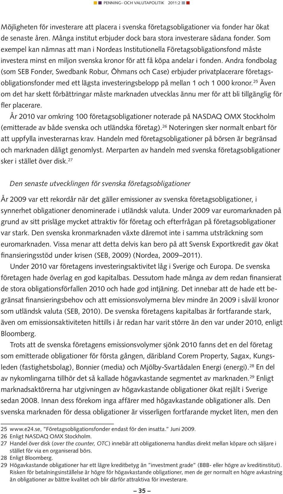 Andra fondbolag (som SEB Fonder, Swedbank Robur, Öhmans och Case) erbjuder privatplacerare företagsobligationsfonder med ett lägsta investeringsbelopp på mellan 1 och 1 000 kronor.