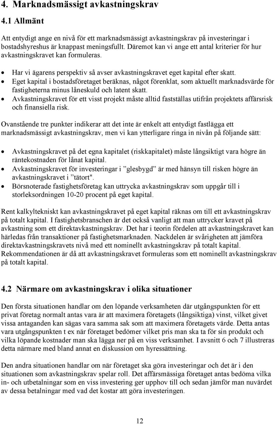 Eget kapital i bostadsföretaget beräknas, något förenklat, som aktuellt marknadsvärde för fastigheterna minus låneskuld och latent skatt.