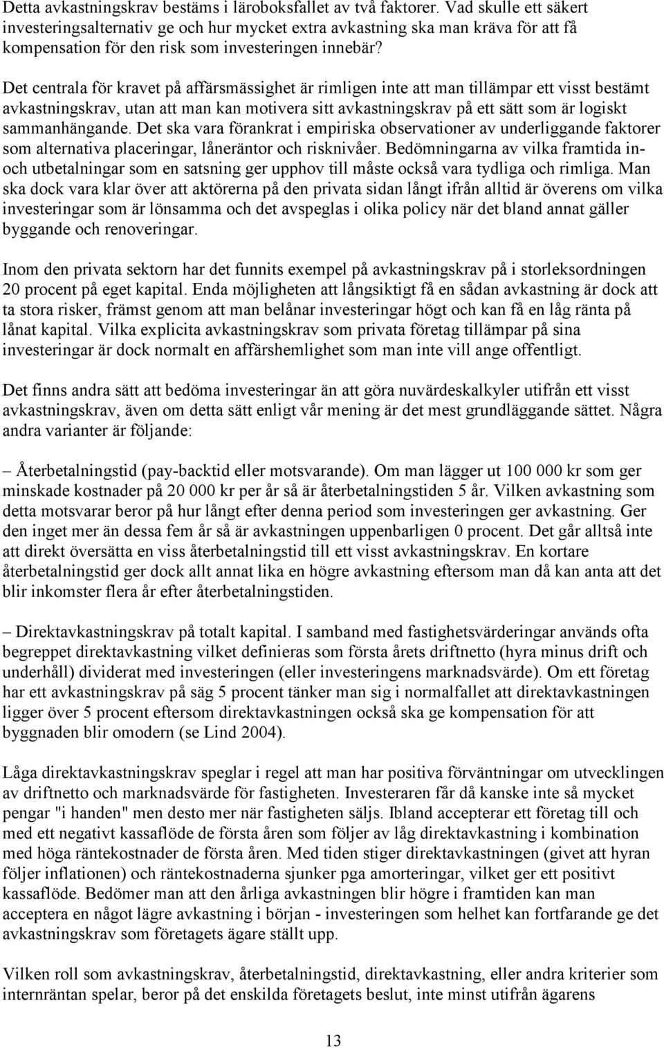 Det centrala för kravet på affärsmässighet är rimligen inte att man tillämpar ett visst bestämt avkastningskrav, utan att man kan motivera sitt avkastningskrav på ett sätt som är logiskt