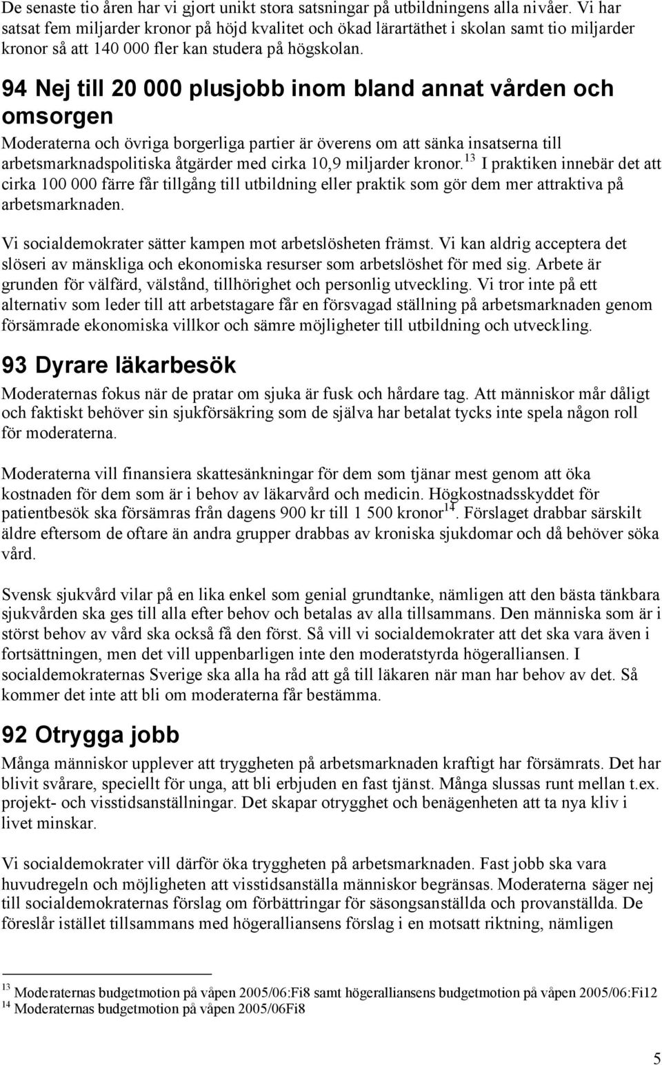 94 Nej till 20 000 plusjobb inom bland annat vården och omsorgen Moderaterna och övriga borgerliga partier är överens om att sänka insatserna till arbetsmarknadspolitiska åtgärder med cirka 10,9