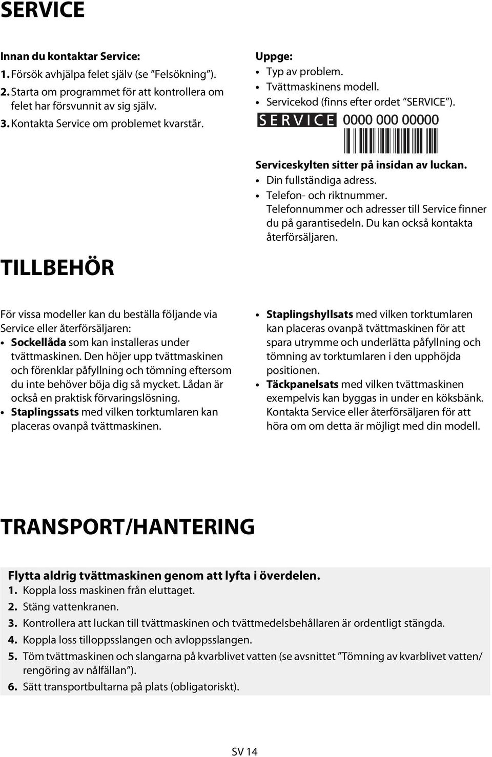 Din fullständiga adress. Telefon- och riktnummer. Telefonnummer och adresser till Service finner du på garantisedeln. Du kan också kontakta återförsäljaren.