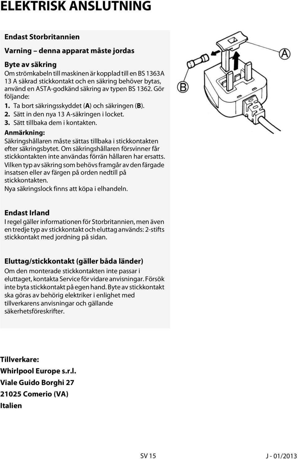 Anmärkning: Säkringshållaren måste sättas tillbaka i stickkontakten efter säkringsbytet. Om säkringshållaren försvinner får stickkontakten inte användas förrän hållaren har ersatts.