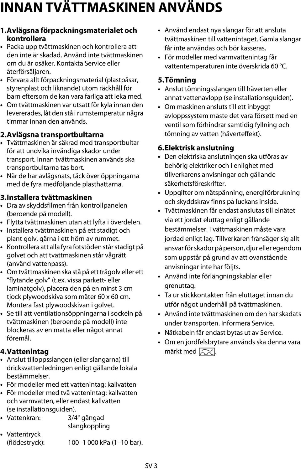 Om tvättmaskinen var utsatt för kyla innan den levererades, låt den stå i rumstemperatur några timmar innan den används. 2.