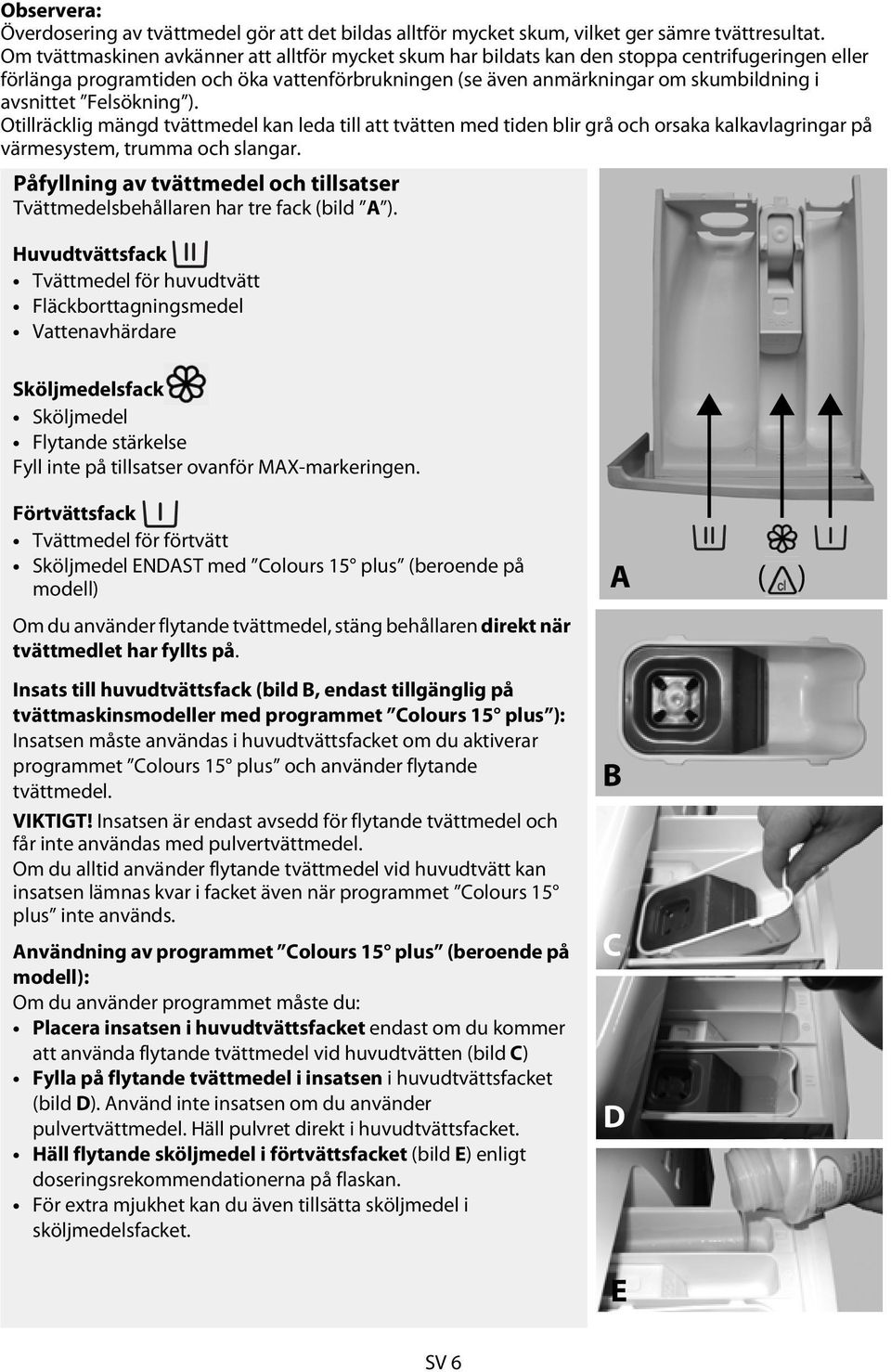 Felsökning ). Otillräcklig mängd tvättmedel kan leda till att tvätten med tiden blir grå och orsaka kalkavlagringar på värmesystem, trumma och slangar.