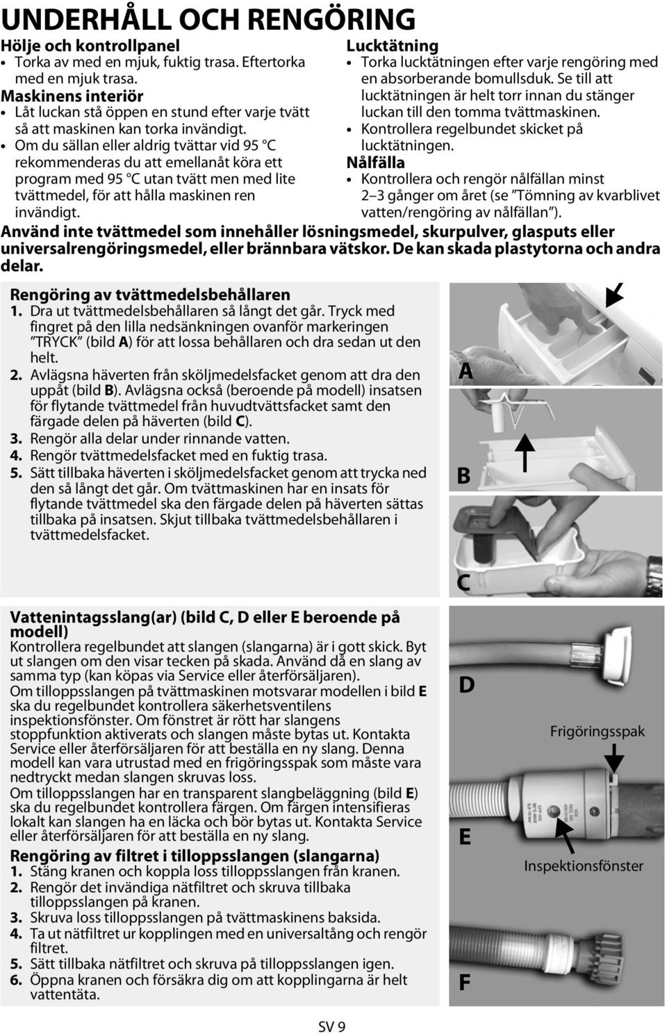 Om du sällan eller aldrig tvättar vid 95 C rekommenderas du att emellanåt köra ett program med 95 C utan tvätt men med lite tvättmedel, för att hålla maskinen ren invändigt.