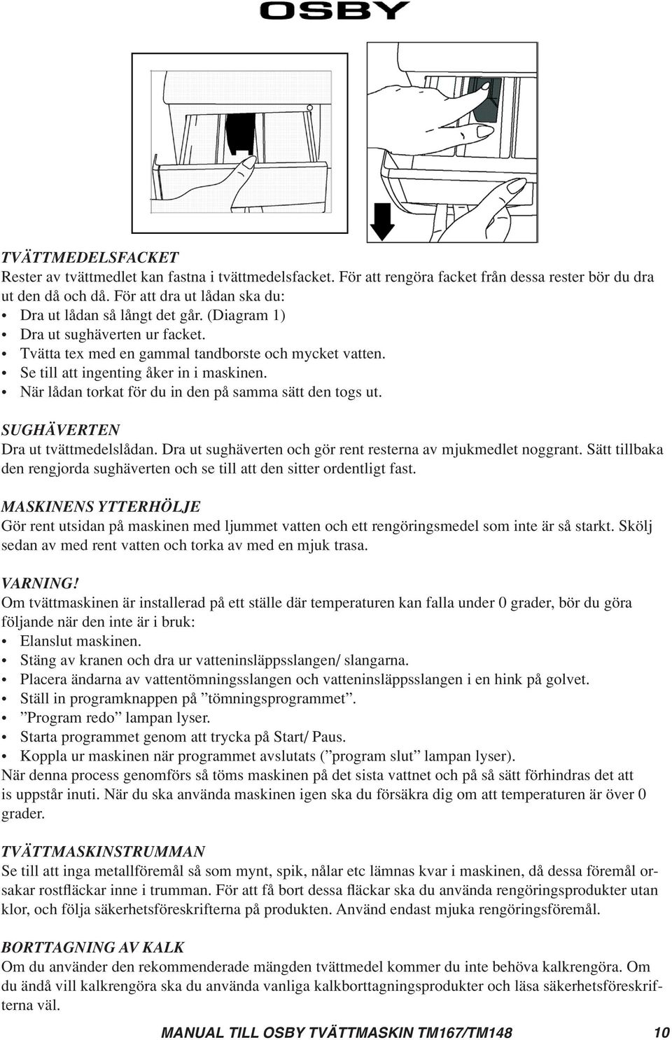 När lådan torkat för du in den på samma sätt den togs ut. SUGHÄVERTEN Dra ut tvättmedelslådan. Dra ut sughäverten och gör rent resterna av mjukmedlet noggrant.