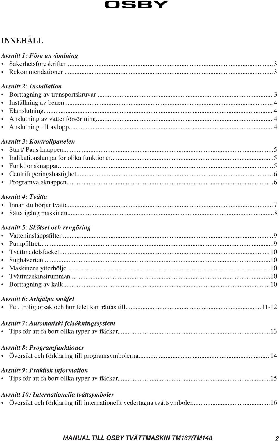 .. 5 Centrifugeringshastighet... 6 Programvalsknappen... 6 Avsnitt 4: Tvätta Innan du börjar tvätta... 7 Sätta igång maskinen... 8 Avsnitt 5: Skötsel och rengöring Vatteninsläppsfilter... 9 Pumpfiltret.