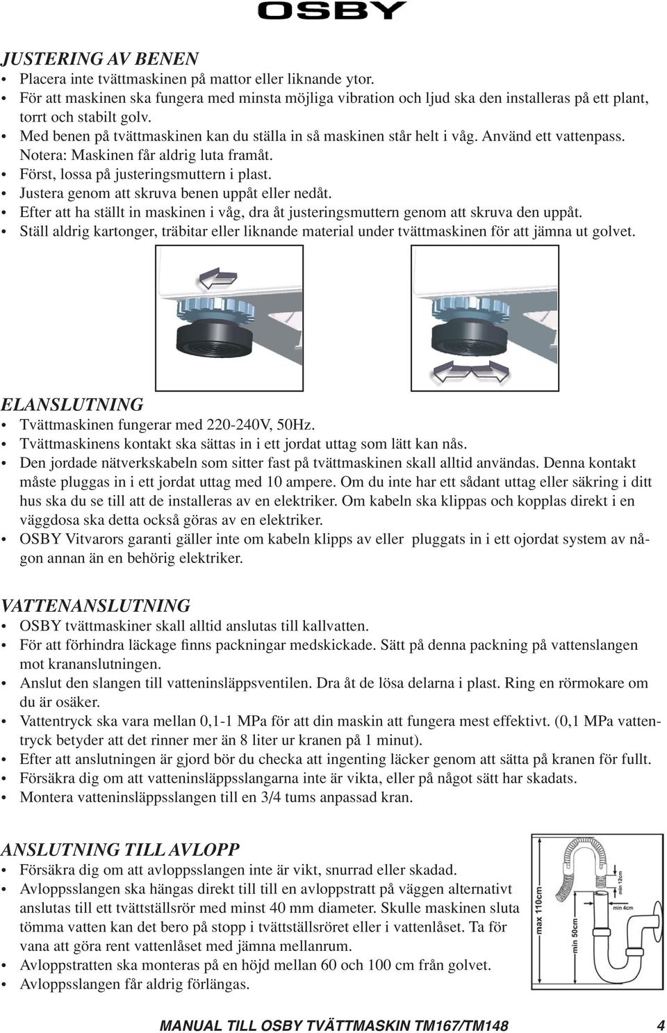 Använd ett vattenpass. Notera: Maskinen får aldrig luta framåt. Först, lossa på justeringsmuttern i plast. Justera genom att skruva benen uppåt eller nedåt.