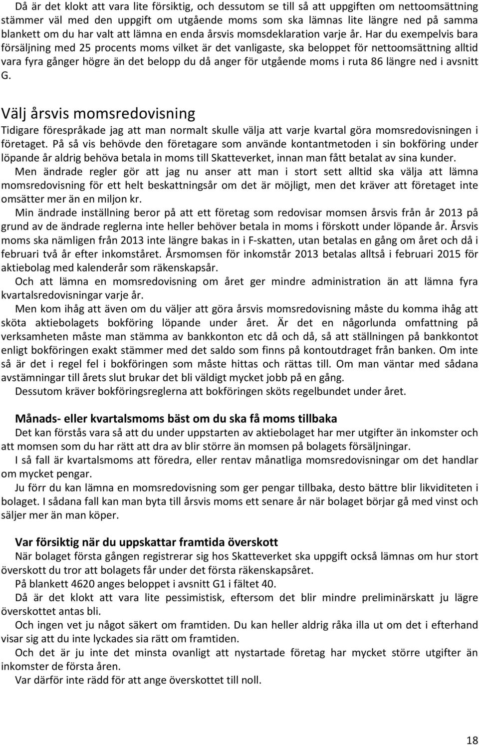 Har du exempelvis bara försäljning med 25 procents moms vilket är det vanligaste, ska beloppet för nettoomsättning alltid vara fyra gånger högre än det belopp du då anger för utgående moms i ruta 86